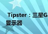 Tipster：三星Galaxy Note 20将采用平板显示器