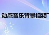 动感音乐背景视频下载（动感影集背景音乐）