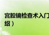 宫腔镜检查术入门（关于宫腔镜检查术入门介绍）