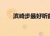 滨崎步最好听的一首歌曲（兵齐步）