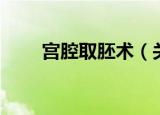 宫腔取胚术（关于宫腔取胚术介绍）