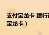 支付宝龙卡 建行说现在没有这种卡了（支付宝龙卡）