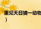 重见天日猜一动物生肖（重见天日打一个生肖）