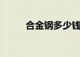 合金钢多少钱一斤回收（合金钢）