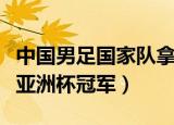 中国男足国家队拿过亚洲杯冠军吗（中国男足亚洲杯冠军）