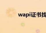 wapi证书找不到（wapi证书）