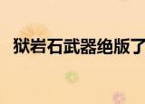 狱岩石武器绝版了吗（狱岩石武器怎么做）