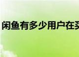 闲鱼有多少用户在买货（闲鱼58同城被约谈）