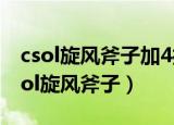 csol旋风斧子加4打生化安装什么配件好（csol旋风斧子）