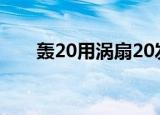 轰20用涡扇20发动机吗（轰20首飞）