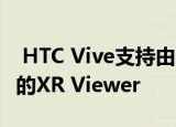 HTC Vive支持由Snapdragon手机提供支持的XR Viewer