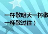 一杯敬明天一杯敬过往怎么回复（一杯敬明天一杯敬过往）