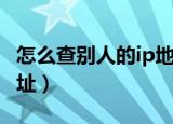 怎么查别人的ip地址查询（怎么查别人的ip地址）