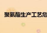 聚氨酯生产工艺危险吗（聚氨酯生产工艺）