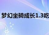 梦幻坐骑成长1.3吃到2要多少钱（梦幻坐骑）