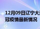 12月09日辽宁大连目前疫情是怎样及大连新冠疫情最新情况