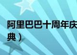 阿里巴巴十周年庆典活动（阿里巴巴十周年庆典）