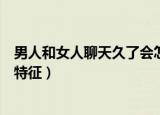 男人和女人聊天久了会怎样（女人睡多了男人身体会有什么特征）