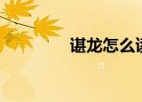 谌龙怎么读（谌龙怎么读）