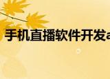 手机直播软件开发app（手机直播软件开发）