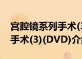 宫腔镜系列手术(3)(DVD)（关于宫腔镜系列手术(3)(DVD)介绍）