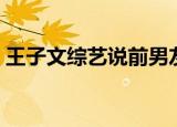 王子文综艺说前男友（王子文前男友送祝福）