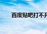 百度贴吧打不开（百度贴吧 打不开）