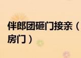 伴郎团砸门接亲（伴郎团用力过猛挤掉新娘家房门）