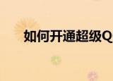 如何开通超级QQ（如何开通超级qq）