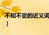 不知不觉的近义词反义词（不知不觉的近义词）