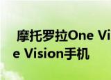  摩托罗拉One Vision Plus将跟进标准的One Vision手机