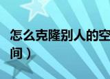 怎么克隆别人的空间密码（怎么克隆别人的空间）