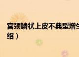 宫颈鳞状上皮不典型增生（关于宫颈鳞状上皮不典型增生介绍）
