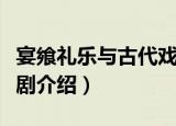 宴飨礼乐与古代戏剧（关于宴飨礼乐与古代戏剧介绍）