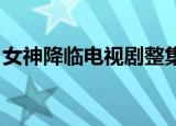 女神降临电视剧整集观看（女神降临 电视剧）
