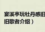 宴溪亭玩牡丹感旧歌者（关于宴溪亭玩牡丹感旧歌者介绍）