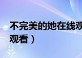 不完美的她在线观看第1集（不完美的她在线观看）