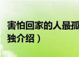 害怕回家的人最孤独（关于害怕回家的人最孤独介绍）