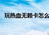 玩热血无赖卡怎么办（热血无赖卡怎么办）