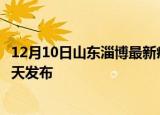12月10日山东淄博最新疫情情况数量及淄博疫情最新消息今天发布