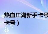 热血江湖新手卡号码领取网址（热血江湖新手卡号）
