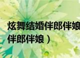 炫舞结婚伴郎伴娘怎么给（炫舞结婚怎么设置伴郎伴娘）