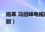 杨幂 冯绍峰电视剧（杨幂冯绍峰主演的电视剧）