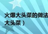 火爆大头菜的做法家常做法教程（如何做火爆大头菜）