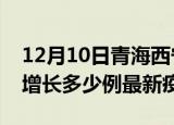 12月10日青海西宁疫情最新动态及西宁今天增长多少例最新疫情
