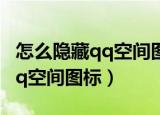 怎么隐藏qq空间图标显示不出来（怎么隐藏qq空间图标）