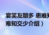 宴笑友朋多 患难知交少（关于宴笑友朋多 患难知交少介绍）