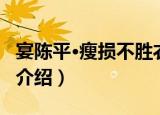 宴陈平·瘦损不胜衣（关于宴陈平·瘦损不胜衣介绍）