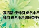 宴清都·夹钟羽 俗名中吕调饯荣王仲亨还京（关于宴清都·夹钟羽 俗名中吕调饯荣王仲亨还京介绍）
