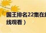 国王排名22集在线观看（国王排名第四集在线观看）